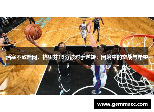 活塞不敌篮网，格里芬19分被对手逆转：困境中的奋战与希望