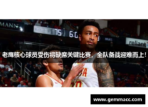 老鹰核心球员受伤将缺席关键比赛，全队备战迎难而上！