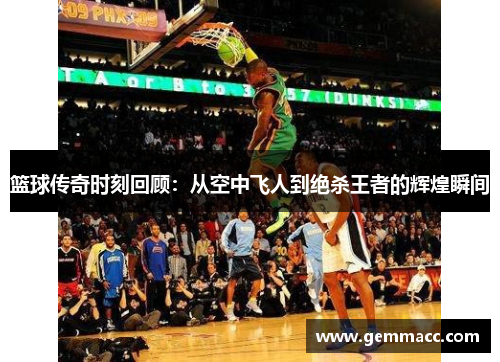 篮球传奇时刻回顾：从空中飞人到绝杀王者的辉煌瞬间