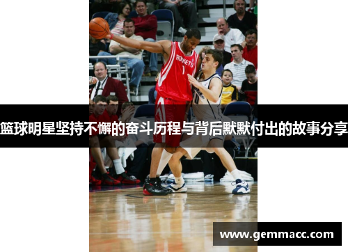 篮球明星坚持不懈的奋斗历程与背后默默付出的故事分享