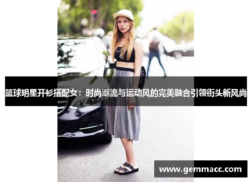 篮球明星开衫搭配女：时尚潮流与运动风的完美融合引领街头新风尚