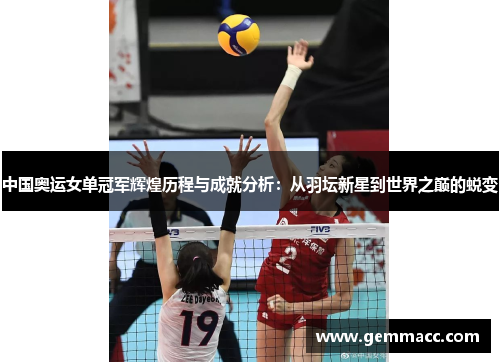 中国奥运女单冠军辉煌历程与成就分析：从羽坛新星到世界之巅的蜕变