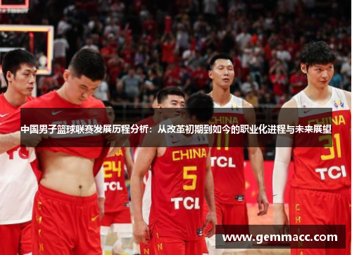 中国男子篮球联赛发展历程分析：从改革初期到如今的职业化进程与未来展望
