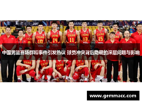 中国男篮赛场群殴事件引发热议 球员冲突背后隐藏的深层问题与影响