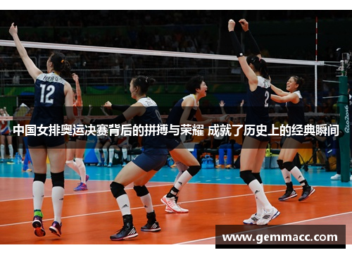 中国女排奥运决赛背后的拼搏与荣耀 成就了历史上的经典瞬间