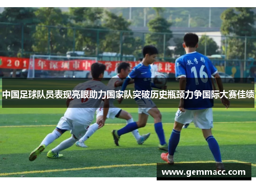 中国足球队员表现亮眼助力国家队突破历史瓶颈力争国际大赛佳绩