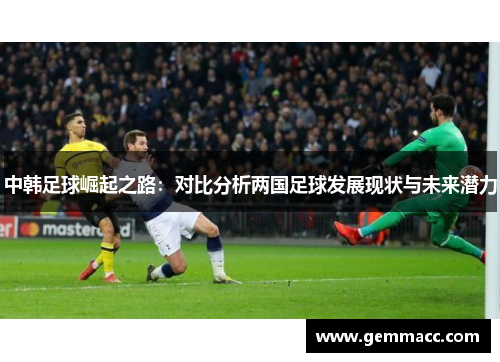中韩足球崛起之路：对比分析两国足球发展现状与未来潜力