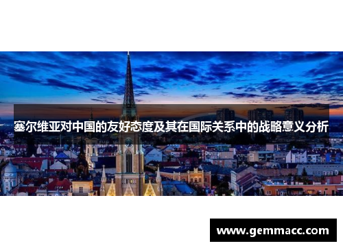 塞尔维亚对中国的友好态度及其在国际关系中的战略意义分析