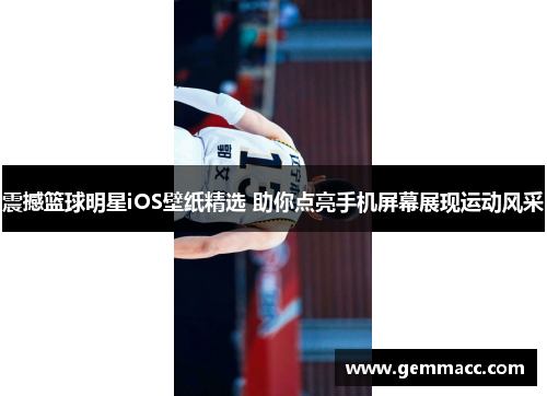 震撼篮球明星iOS壁纸精选 助你点亮手机屏幕展现运动风采